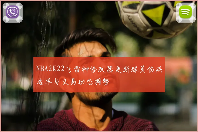 NBA2K22飞雷神修改器更新球员伤病名单与交易动态调整
