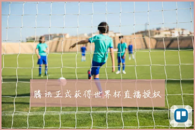 腾讯正式获得世界杯直播授权