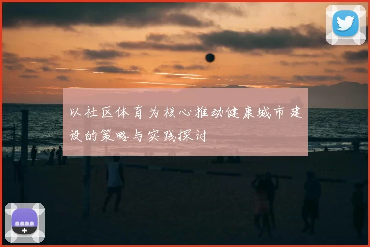 以社区体育为核心推动健康城市建设的策略与实践探讨