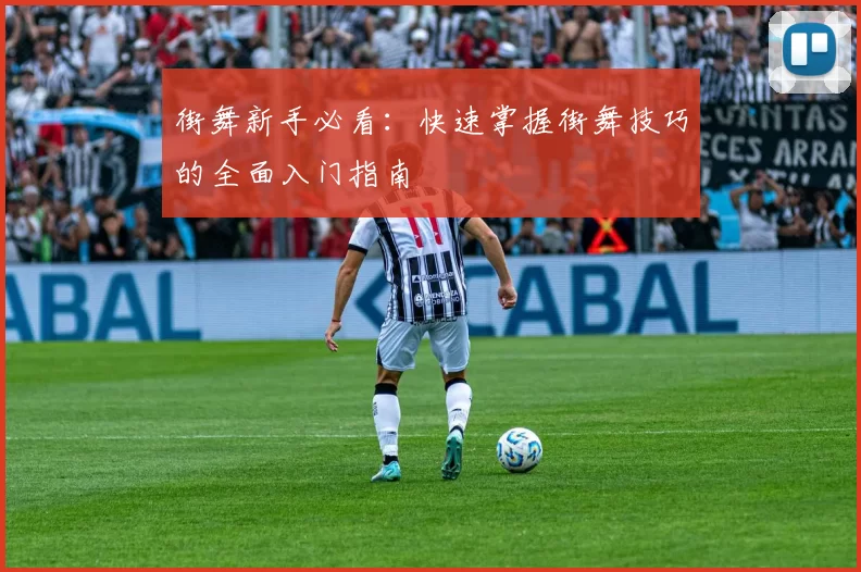 街舞新手必看：快速掌握街舞技巧的全面入门指南