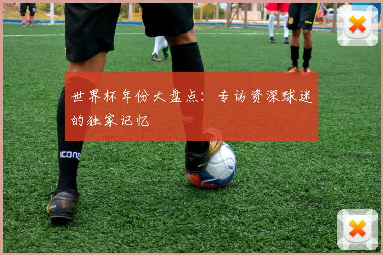 世界杯年份大盘点：专访资深球迷的独家记忆