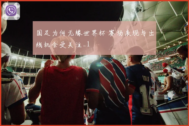国足为何无缘世界杯 赛场表现与出线机会受关注_1
