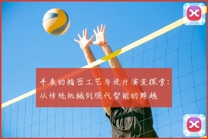 手表的精密工艺与设计演变探索：从传统机械到现代智能的跨越