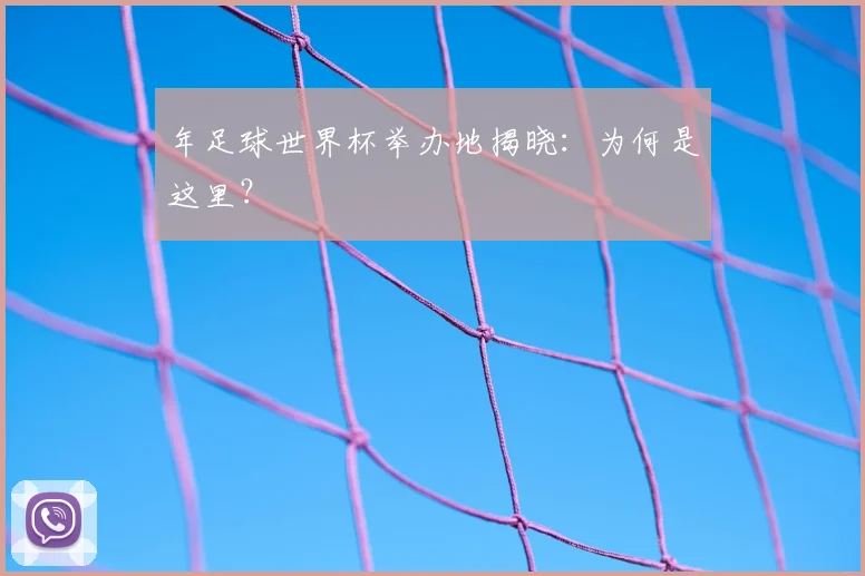 年足球世界杯举办地揭晓：为何是这里？