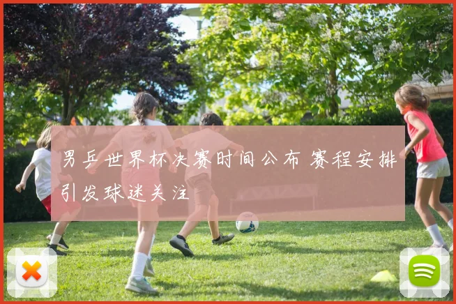 男乒世界杯决赛时间公布 赛程安排引发球迷关注