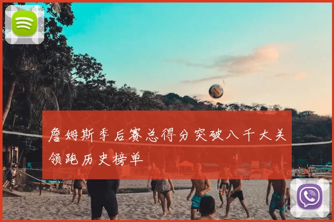 詹姆斯季后赛总得分突破八千大关领跑历史榜单