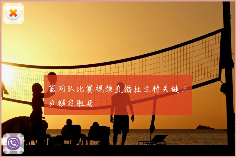 篮网队比赛视频直播杜兰特关键三分锁定胜局