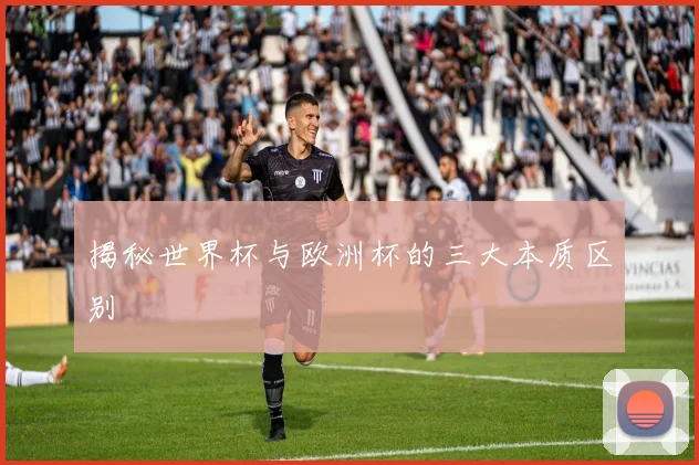 揭秘世界杯与欧洲杯的三大本质区别