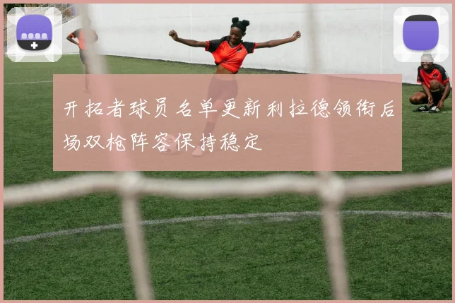 开拓者球员名单更新利拉德领衔后场双枪阵容保持稳定