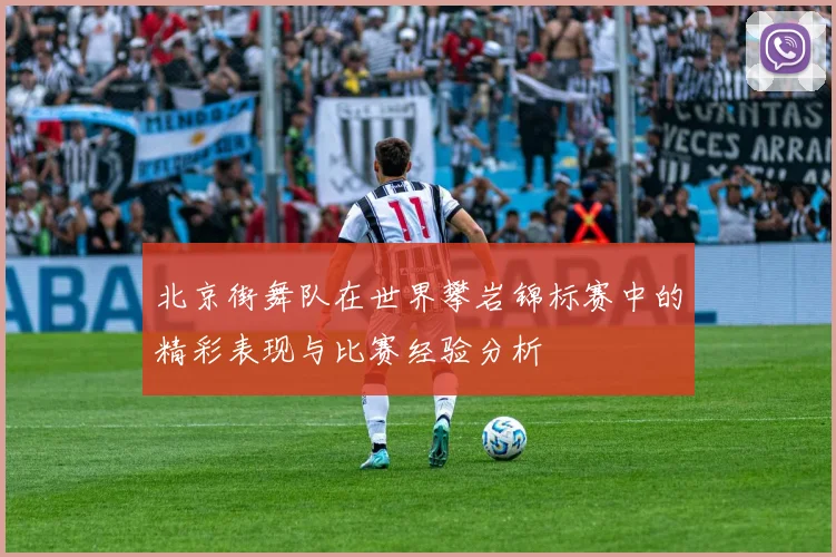 北京街舞队在世界攀岩锦标赛中的精彩表现与比赛经验分析