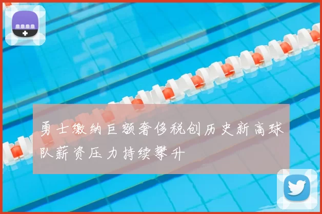 勇士缴纳巨额奢侈税创历史新高球队薪资压力持续攀升