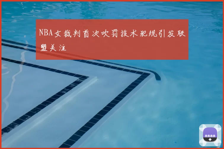 NBA女裁判首次吹罚技术犯规引发联盟关注