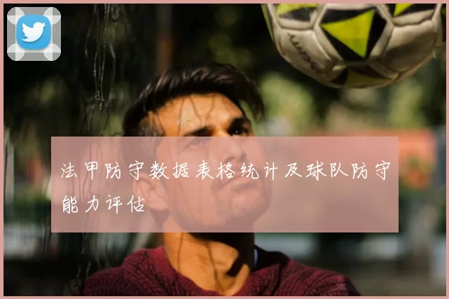 法甲防守数据表格统计及球队防守能力评估