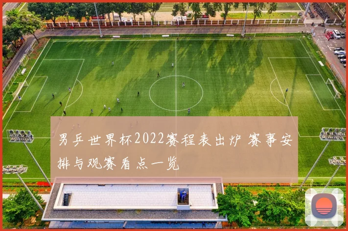 男乒世界杯2022赛程表出炉 赛事安排与观赛看点一览