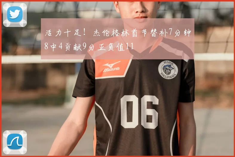 活力十足！杰伦格林首节替补7分钟8中4贡献9分正负值11