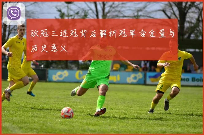 欧冠三连冠背后解析冠军含金量与历史意义