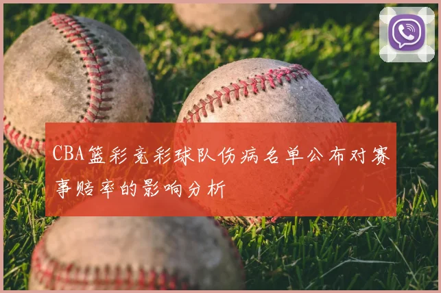 CBA篮彩竞彩球队伤病名单公布对赛事赔率的影响分析