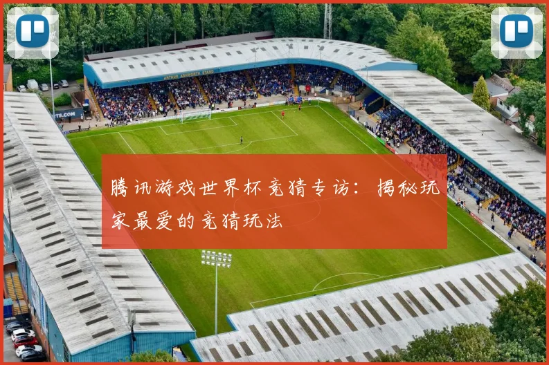 腾讯游戏世界杯竞猜专访：揭秘玩家最爱的竞猜玩法