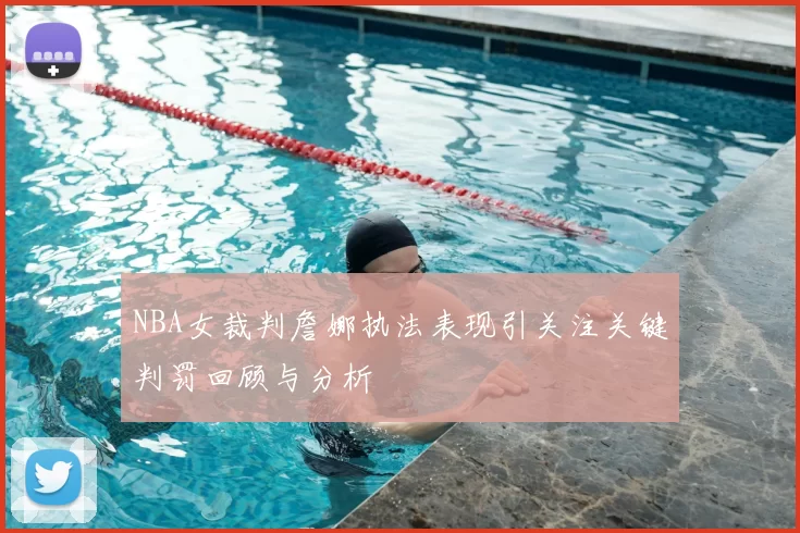 NBA女裁判詹娜执法表现引关注关键判罚回顾与分析