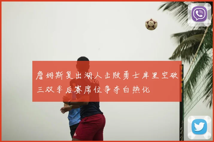 詹姆斯复出湖人击败勇士库里空砍三双季后赛席位争夺白热化