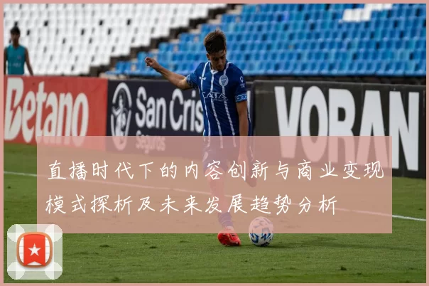 直播时代下的内容创新与商业变现模式探析及未来发展趋势分析