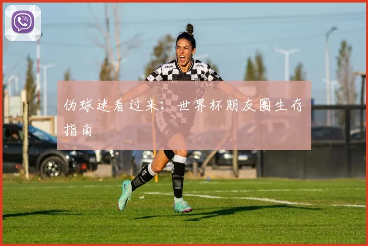 伪球迷看过来：世界杯朋友圈生存指南