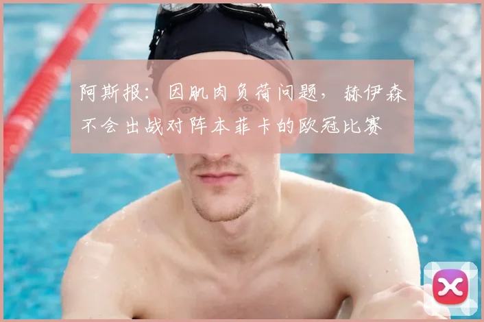 阿斯报：因肌肉负荷问题，赫伊森不会出战对阵本菲卡的欧冠比赛