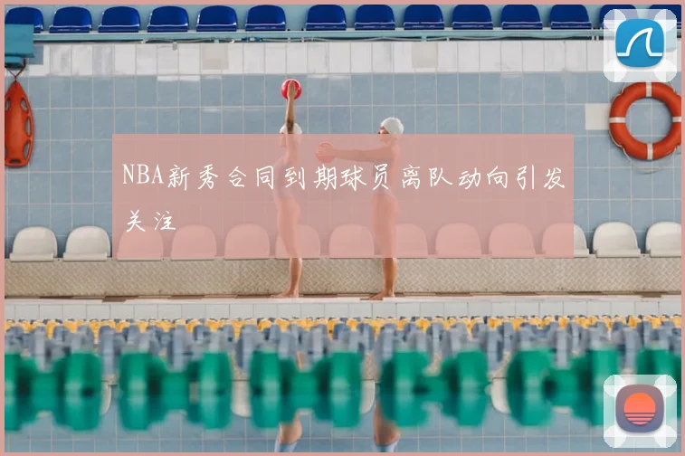 NBA新秀合同到期球员离队动向引发关注