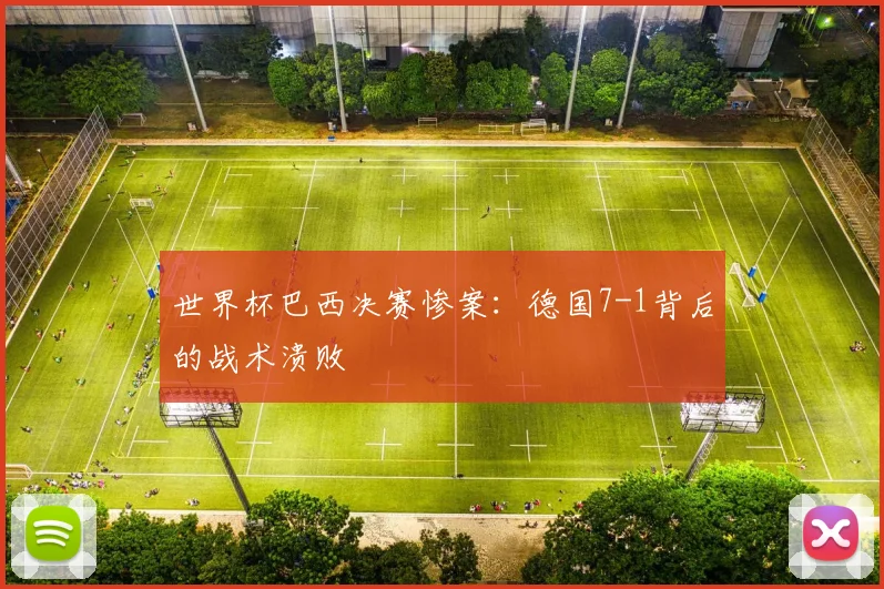 世界杯巴西决赛惨案：德国7-1背后的战术溃败
