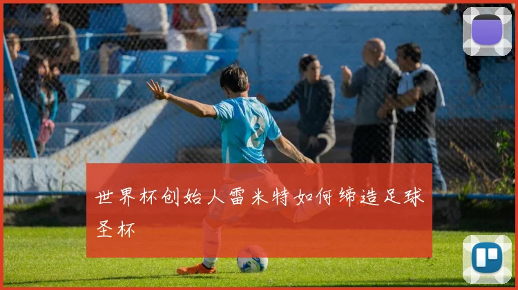 世界杯创始人雷米特如何缔造足球圣杯