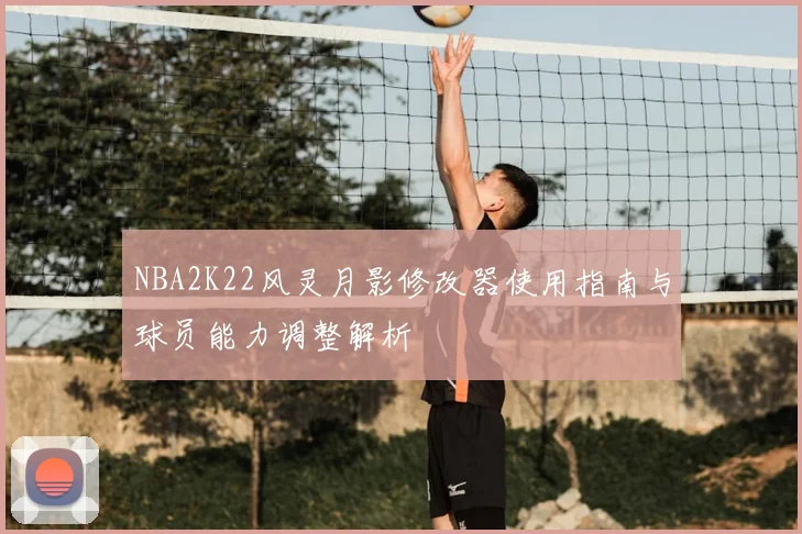 NBA2K22风灵月影修改器使用指南与球员能力调整解析