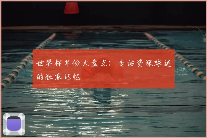 世界杯年份大盘点：专访资深球迷的独家记忆