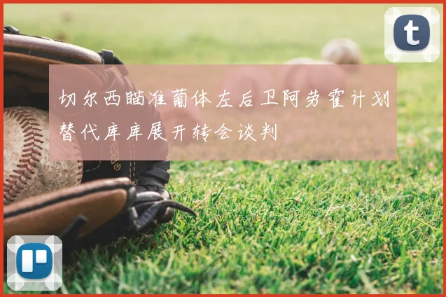 切尔西瞄准葡体左后卫阿劳霍计划替代库库展开转会谈判