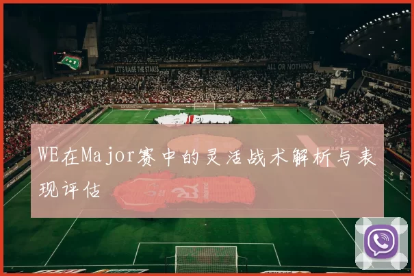WE在Major赛中的灵活战术解析与表现评估