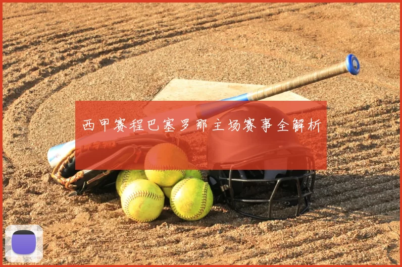 西甲赛程巴塞罗那主场赛事全解析