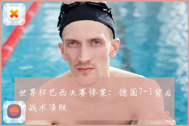 世界杯巴西决赛惨案：德国7-1背后的战术溃败