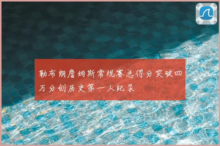 勒布朗詹姆斯常规赛总得分突破四万分创历史第一人纪录