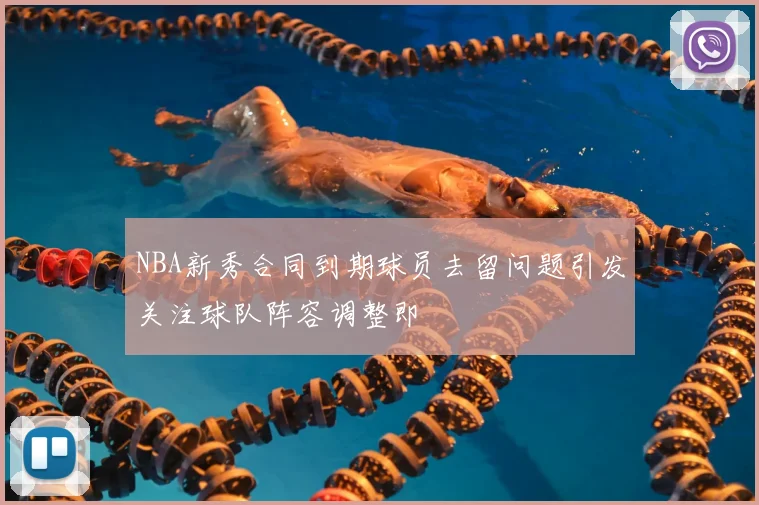 NBA新秀合同到期球员去留问题引发关注球队阵容调整即