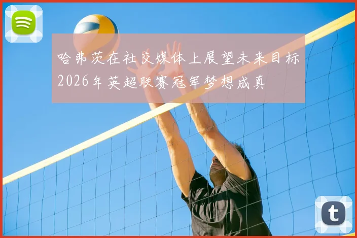 哈弗茨在社交媒体上展望未来目标2026年英超联赛冠军梦想成真