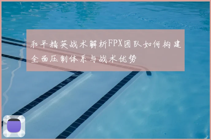 和平精英战术解析FPX团队如何构建全面压制体系与战术优势