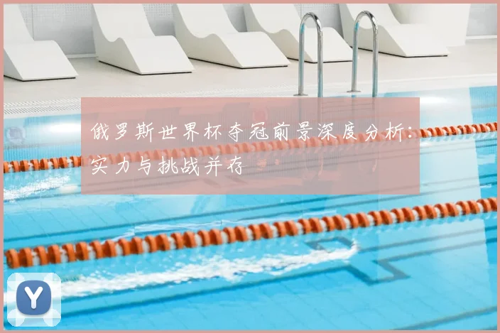 俄罗斯世界杯夺冠前景深度分析：实力与挑战并存