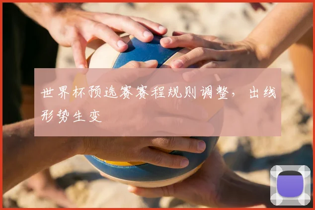 世界杯预选赛赛程规则调整，出线形势生变