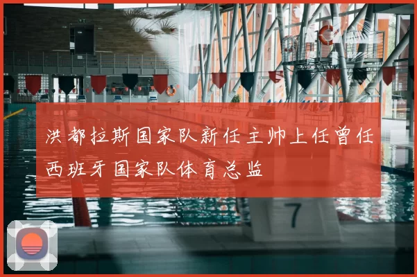 洪都拉斯国家队新任主帅上任曾任西班牙国家队体育总监