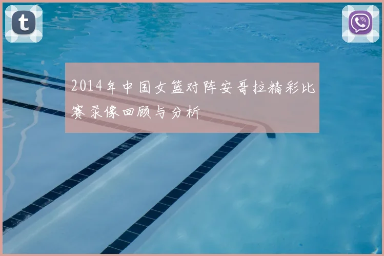 2014年中国女篮对阵安哥拉精彩比赛录像回顾与分析