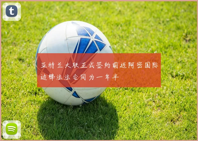 亚特兰大联正式签约前迈阿密国际边锋法法合同为一年半