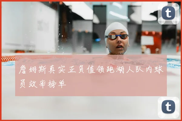 詹姆斯真实正负值领跑湖人队内球员效率榜单