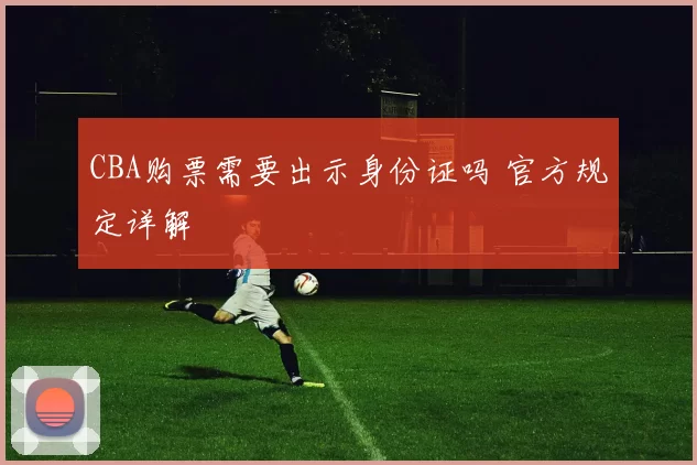 CBA购票需要出示身份证吗 官方规定详解