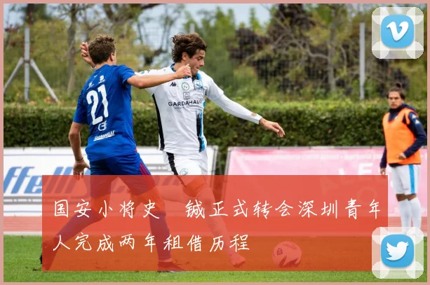 国安小将史堉铖正式转会深圳青年人完成两年租借历程